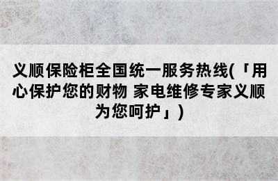 义顺保险柜全国统一服务热线(「用心保护您的财物 家电维修专家义顺为您呵护」)